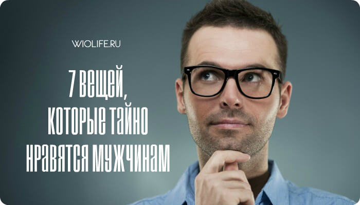7 вещей, которые тайно нравятся мужчинам 7 вещей, которые тайно нравятся мужчинам