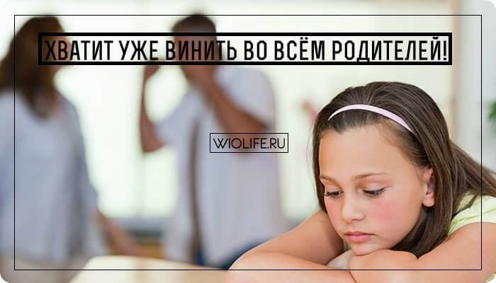 Хватит уже винить во всём родителей! Хватит уже винить во всём родителей!