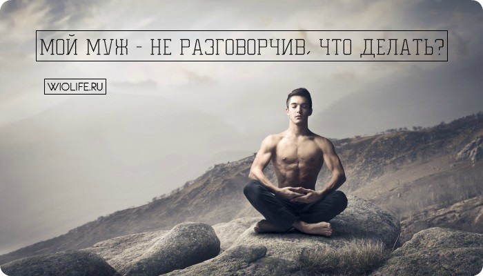 Мой муж — не разговорчив, что делать? Мой муж — не разговорчив, что делать?