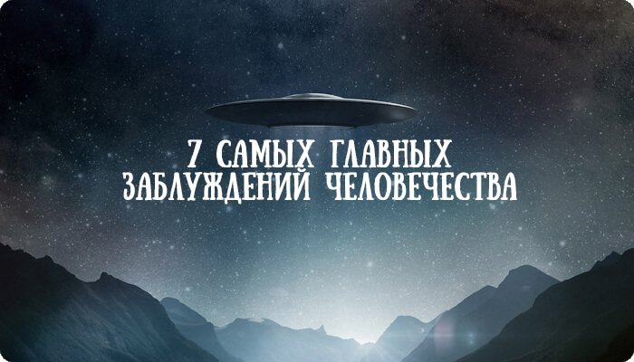 7 самых главных заблуждений человечества 7 самых главных заблуждений человечества