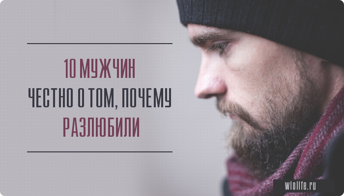 10 мужчин честно о том, почему разлюбили 10 мужчин честно о том, почему разлюбили