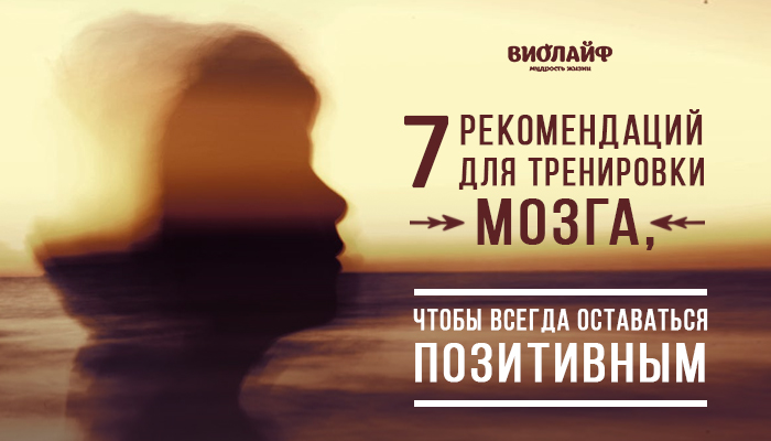 7 рекомендаций для тренировки мозга, чтобы всегда оставаться позитивным 7 рекомендаций для тренировки мозга, чтобы всегда оставаться позитивным