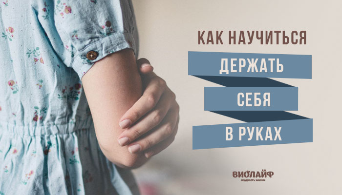 Как научиться держать себя в руках Как научиться держать себя в руках