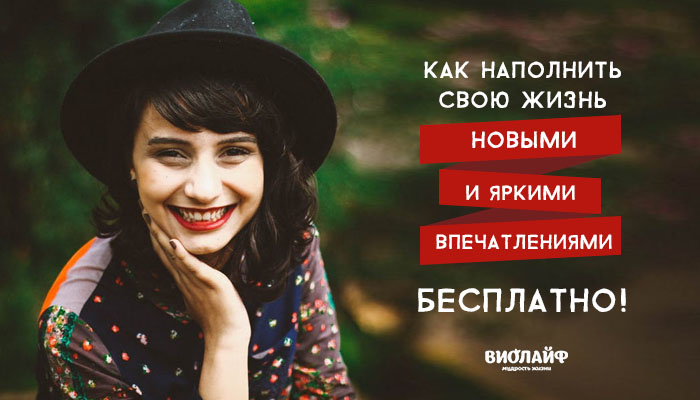 Как наполнить свою жизнь новыми и яркими впечатлениями. БЕСПЛАТНО! Как наполнить свою жизнь новыми и яркими впечатлениями. БЕСПЛАТНО!