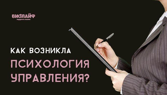 Как возникла психология управления? Как возникла психология управления?