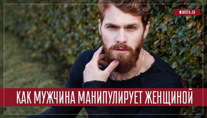 Как мужчина манипулирует женщиной так, что она и не подозревает Как мужчина манипулирует женщиной так, что она и не подозревает