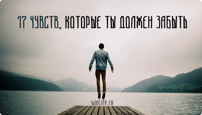 17 чувств, которые ты должен забыть. 17 чувств, которые ты должен забыть.