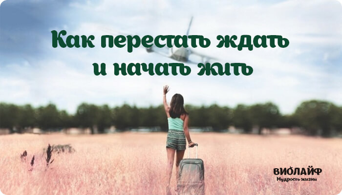 Как перестать ждать и начать жить Как перестать ждать и начать жить