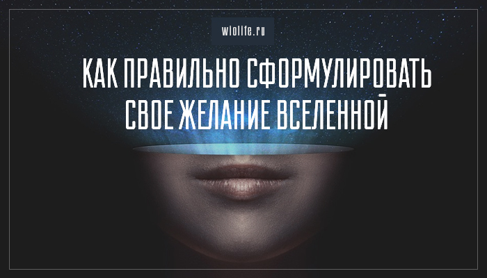Как правильно сформулировать свое желание Вселенной Как правильно сформулировать свое желание Вселенной