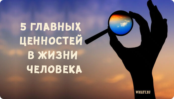 5 главных ценностей в жизни каждого человека 5 главных ценностей в жизни каждого человека