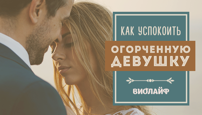 Как успокоить огорченную девушку Как успокоить огорченную девушку