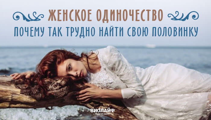 Женское одиночество. Почему так трудно найти свою половинку Женское одиночество. Почему так трудно найти свою половинку