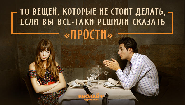 10 вещей, которые не стоит делать, если вы всё-таки решили сказать «прости» 10 вещей, которые не стоит делать, если вы всё-таки решили сказать «прости»