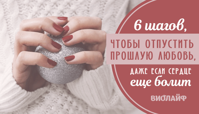 6 шагов, чтобы отпустить прошлую любовь, даже если сердце еще болит 6 шагов, чтобы отпустить прошлую любовь, даже если сердце еще болит
