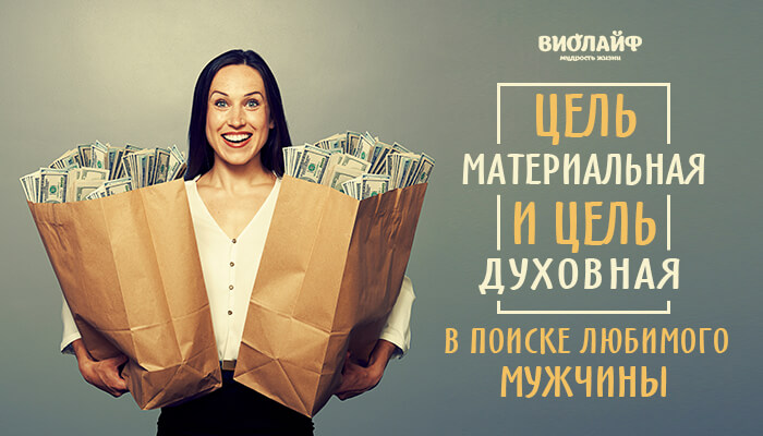 Цель материальная и цель духовная в поиске любимого мужчины Цель материальная и цель духовная в поиске любимого мужчины