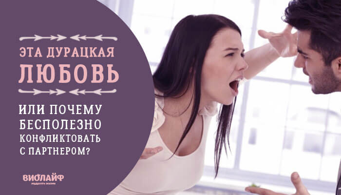 Эта дурацкая любовь. Или почему бесполезно конфликтовать с партнером? Эта дурацкая любовь. Или почему бесполезно конфликтовать с партнером?