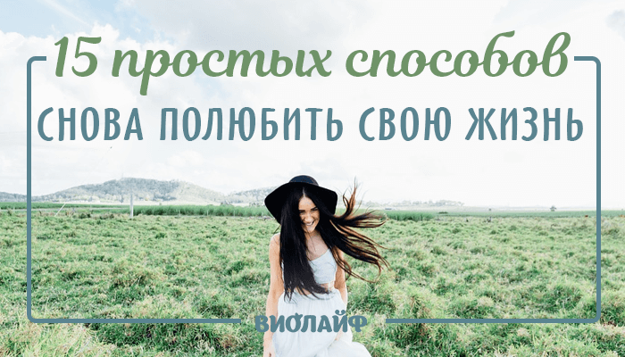15 простых способов снова полюбить свою жизнь 15 простых способов снова полюбить свою жизнь