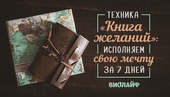 Техника «Книга желаний»: исполняем свою мечту за 7 дней Техника «Книга желаний»: исполняем свою мечту за 7 дней