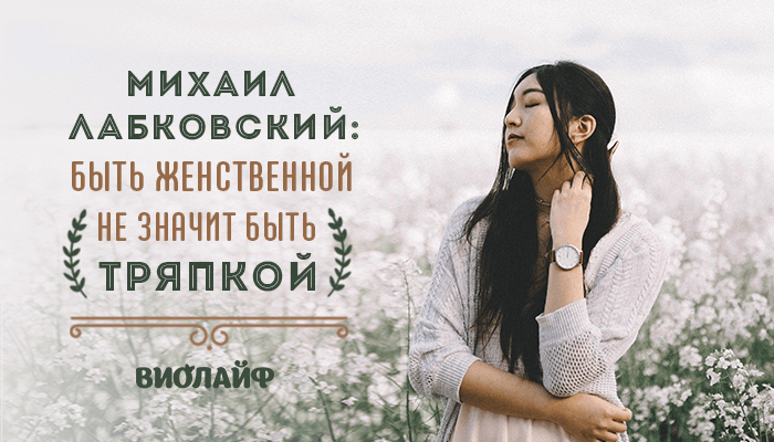 Михаил Лабковский: быть женственной не значит быть тряпкой Михаил Лабковский: быть женственной не значит быть тряпкой